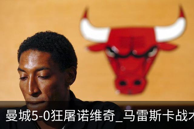 曼城5-0狂屠诺维奇 马雷斯卡战术首秀大胜